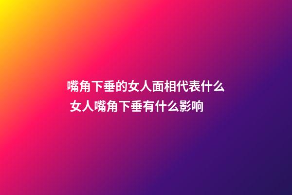 嘴角下垂的女人面相代表什么 女人嘴角下垂有什么影响